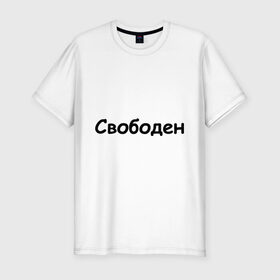 Мужская футболка премиум с принтом Свободен в Екатеринбурге, 92% хлопок, 8% лайкра | приталенный силуэт, круглый вырез ворота, длина до линии бедра, короткий рукав | любовь | одинокий | отношения | свободен | свободный | холостой | холостяк