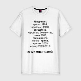Мужская футболка премиум с принтом 2012? в Екатеринбурге, 92% хлопок, 8% лайкра | приталенный силуэт, круглый вырез ворота, длина до линии бедра, короткий рукав | грипп | зиму 2007 | коровьего бешенства | кризис | проблему | проблему 2000 | птичий грипп | свиной грипп | эпидемию | эпидемия | я пережил: кризис 1998