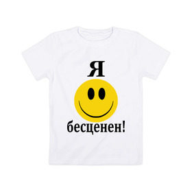 Детская футболка хлопок с принтом Я бесценен! в Екатеринбурге, 100% хлопок | круглый вырез горловины, полуприлегающий силуэт, длина до линии бедер | бесценный | пафос | пафосный | самолюбие | смайл | смайлик | улыбочка | характер | эгоист | я бесценен