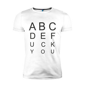 Мужская футболка премиум с принтом ABCDEfuck you в Екатеринбурге, 92% хлопок, 8% лайкра | приталенный силуэт, круглый вырез ворота, длина до линии бедра, короткий рукав | алфавит | который остается в подсознании.буквы | мат | на первый взгляд это проверка на зрение но на самом деле это тонкий намек