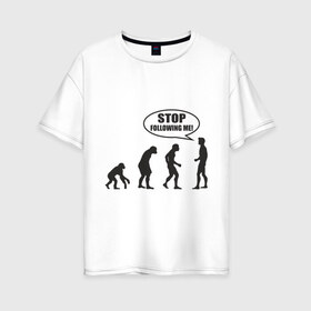 Женская футболка хлопок Oversize с принтом Stop following me в Екатеринбурге, 100% хлопок | свободный крой, круглый ворот, спущенный рукав, длина до линии бедер
 | за мной | люди | неандертальцы | пещерные | преследовать | хватит | ходить | человек | эволюция