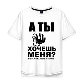 Мужская футболка хлопок Oversize с принтом А ты хочешь меня? в Екатеринбурге, 100% хлопок | свободный крой, круглый ворот, “спинка” длиннее передней части | знакомиться | знакомство | палец | поближе | рука | узнать | указывать | хотеть