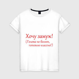 Женская футболка хлопок с принтом Хочу замуж! в Екатеринбурге, 100% хлопок | прямой крой, круглый вырез горловины, длина до линии бедер, слегка спущенное плечо | готовлю | жених | замуж | муж | свадьба | хочу
