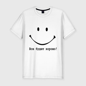 Мужская футболка премиум с принтом Все будет хорошо! в Екатеринбурге, 92% хлопок, 8% лайкра | приталенный силуэт, круглый вырез ворота, длина до линии бедра, короткий рукав | все будет хорошо | оптимизм | позитив | позитивный смайлик )улыбка | радость | смайл | улыбаться | хорошее настроение | хорошо