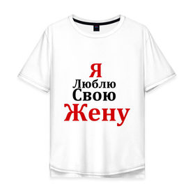 Мужская футболка хлопок Oversize с принтом Я люблю свою жену в Екатеринбурге, 100% хлопок | свободный крой, круглый ворот, “спинка” длиннее передней части | Тематика изображения на принте: любовь | муж | парная