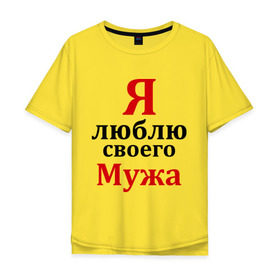 Мужская футболка хлопок Oversize с принтом Я люблю своего мужа в Екатеринбурге, 100% хлопок | свободный крой, круглый ворот, “спинка” длиннее передней части | Тематика изображения на принте: жена | любовь | парная