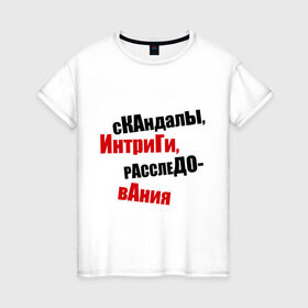Женская футболка хлопок с принтом Скандалы, интриги, расследования! в Екатеринбурге, 100% хлопок | прямой крой, круглый вырез горловины, длина до линии бедер, слегка спущенное плечо | интриги | расследования | скандалы