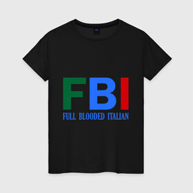 Женская футболка хлопок с принтом FBI - Full Blooded Italian в Екатеринбурге, 100% хлопок | прямой крой, круглый вырез горловины, длина до линии бедер, слегка спущенное плечо | 