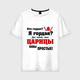 Женская футболка хлопок Oversize с принтом Царицы бабы простые в Екатеринбурге, 100% хлопок | свободный крой, круглый ворот, спущенный рукав, длина до линии бедер
 | баба | бабы | гордая | гордость | девушка | женщины | царица