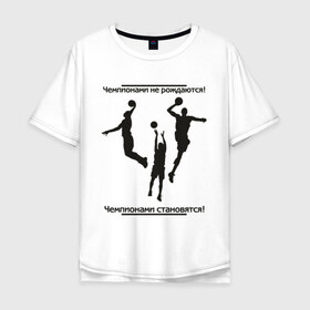Мужская футболка хлопок Oversize с принтом Чемпионами не рождаются в Екатеринбурге, 100% хлопок | свободный крой, круглый ворот, “спинка” длиннее передней части | баскетболист | национальная баскетбольная лига | чемпионы
