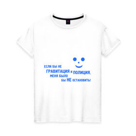 Женская футболка хлопок с принтом Гравитация и Полиция в Екатеринбурге, 100% хлопок | прямой крой, круглый вырез горловины, длина до линии бедер, слегка спущенное плечо | буйный | гравитация | дикий | не остановить | неугомонный | хулиган
