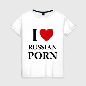 Женская футболка хлопок с принтом I love russian porn (люблю порно) в Екатеринбурге, 100% хлопок | прямой крой, круглый вырез горловины, длина до линии бедер, слегка спущенное плечо | люблю | российское | русское