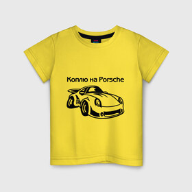 Детская футболка хлопок с принтом Коплю на Porsche в Екатеринбурге, 100% хлопок | круглый вырез горловины, полуприлегающий силуэт, длина до линии бедер | Тематика изображения на принте: автомобиль | копить деньги | коплю на порше | машина | мечта | порш | работа | работать | цель