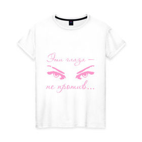 Женская футболка хлопок с принтом Эти глаза — не против... в Екатеринбурге, 100% хлопок | прямой крой, круглый вырез горловины, длина до линии бедер, слегка спущенное плечо | взгляд | глаза | девушка | напротив | не против