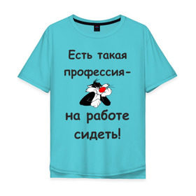 Мужская футболка хлопок Oversize с принтом Есть такая профессия-на работе сидеть! в Екатеринбурге, 100% хлопок | свободный крой, круглый ворот, “спинка” длиннее передней части | безделье | офис | профессия | работа | работать | работник | сотрудник