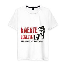Мужская футболка хлопок с принтом Имейте совесть в Екатеринбурге, 100% хлопок | прямой крой, круглый вырез горловины, длина до линии бедер, слегка спущенное плечо. | имейте совесть | совесть | стыд | эмоции