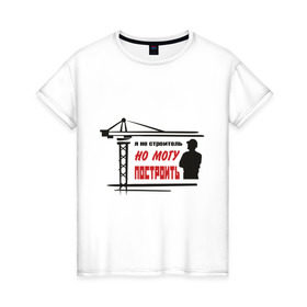 Женская футболка хлопок с принтом Я не строитель, но могу построить в Екатеринбурге, 100% хлопок | прямой крой, круглый вырез горловины, длина до линии бедер, слегка спущенное плечо | командовать | надписи | построить | руководить | строить | я не строитель