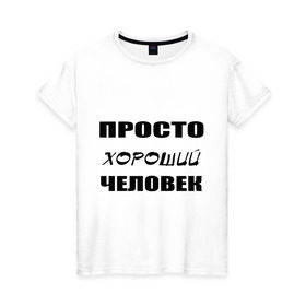 Женская футболка хлопок с принтом Просто хороший человек в Екатеринбурге, 100% хлопок | прямой крой, круглый вырез горловины, длина до линии бедер, слегка спущенное плечо | Тематика изображения на принте: клевый | мужчина | отличный | парень