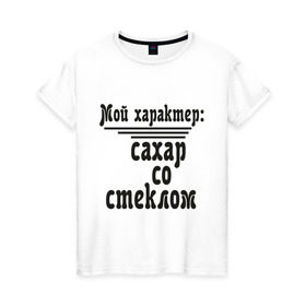 Женская футболка хлопок с принтом Сахар со стеклом в Екатеринбурге, 100% хлопок | прямой крой, круглый вырез горловины, длина до линии бедер, слегка спущенное плечо | афоризмы | сахар | сахар со стеклом | стекло | характер | цитата | цитаты