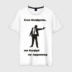 Мужская футболка хлопок с принтом Блефуй по по-крупному в Екатеринбурге, 100% хлопок | прямой крой, круглый вырез горловины, длина до линии бедер, слегка спущенное плечо. | афоризмы | блеф | блефовать | блефуешь | крупно | мужчина | пистолет | по крупному | цитата | цитаты
