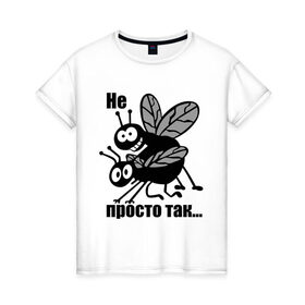 Женская футболка хлопок с принтом Не просто так в Екатеринбурге, 100% хлопок | прямой крой, круглый вырез горловины, длина до линии бедер, слегка спущенное плечо | Тематика изображения на принте: мухи | насекомые | не просто так | просто | просто так