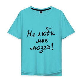 Мужская футболка хлопок Oversize с принтом Не люби мне мозги в Екатеринбурге, 100% хлопок | свободный крой, круглый ворот, “спинка” длиннее передней части | мозг | мысли | отношения | эмоции
