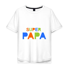 Мужская футболка хлопок Oversize с принтом Super papa в Екатеринбурге, 100% хлопок | свободный крой, круглый ворот, “спинка” длиннее передней части | super papa | отец | папа | подарок папе | супер папа