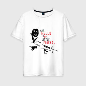 Женская футболка хлопок Oversize с принтом Scarface - say hello в Екатеринбурге, 100% хлопок | свободный крой, круглый ворот, спущенный рукав, длина до линии бедер
 | Тематика изображения на принте: hello | little friend | scarface | автомат | лицо со шрамом | оружие