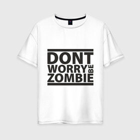 Женская футболка хлопок Oversize с принтом Dont worry be zombie в Екатеринбурге, 100% хлопок | свободный крой, круглый ворот, спущенный рукав, длина до линии бедер
 | halloween | зомби