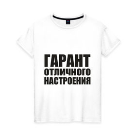 Женская футболка хлопок с принтом Гарант отличного настроения в Екатеринбурге, 100% хлопок | прямой крой, круглый вырез горловины, длина до линии бедер, слегка спущенное плечо | гарант отличного настроения | настроений | настрой | позитив | хорошее настроение