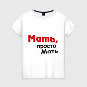 Женская футболка хлопок с принтом Мать,просто Мать в Екатеринбурге, 100% хлопок | прямой крой, круглый вырез горловины, длина до линии бедер, слегка спущенное плечо | дети | дочь | мама | мать | подарок маме | родители | семья | сын