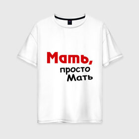 Женская футболка хлопок Oversize с принтом Мать просто Мать в Екатеринбурге, 100% хлопок | свободный крой, круглый ворот, спущенный рукав, длина до линии бедер
 | дети | дочь | мама | мать | подарок маме | родители | семья | сын