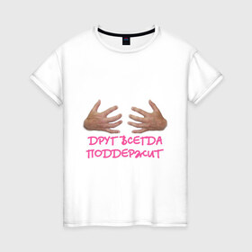 Женская футболка хлопок с принтом Друг всегда поддержит в Екатеринбурге, 100% хлопок | прямой крой, круглый вырез горловины, длина до линии бедер, слегка спущенное плечо | грудь | друг | поддержка | подержать | руки