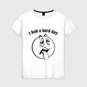 Женская футболка хлопок с принтом I had a hard day в Екатеринбурге, 100% хлопок | прямой крой, круглый вырез горловины, длина до линии бедер, слегка спущенное плечо | i had a hard day | работа | смайл | смайлик | трудный день | тяжелый день | усталость