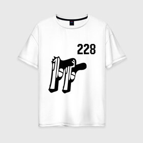 Женская футболка хлопок Oversize с принтом 228 (2) в Екатеринбурге, 100% хлопок | свободный крой, круглый ворот, спущенный рукав, длина до линии бедер
 | два два восемь | пистолеты | стволы