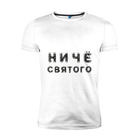Мужская футболка премиум с принтом Ничё святого в Екатеринбурге, 92% хлопок, 8% лайкра | приталенный силуэт, круглый вырез ворота, длина до линии бедра, короткий рукав | важное | мораль | ничего святого | святое | ценности | я