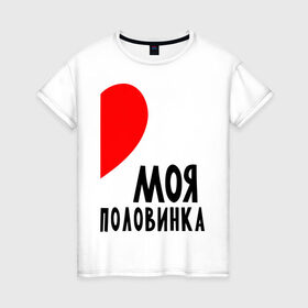 Женская футболка хлопок с принтом Моя половинка (для женщин) в Екатеринбурге, 100% хлопок | прямой крой, круглый вырез горловины, длина до линии бедер, слегка спущенное плечо | бойфренд | девушка | для влюбленных | для двоих | для пар | любимая | любимый | любовь | он | она | отношения | пара | парные | половинка