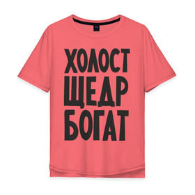 Мужская футболка хлопок Oversize с принтом Холост, щедр, богат в Екатеринбурге, 100% хлопок | свободный крой, круглый ворот, “спинка” длиннее передней части | богатство | богатый | холостой | холостяк | щедрый