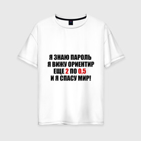 Женская футболка хлопок Oversize с принтом Спасу мир в Екатеринбурге, 100% хлопок | свободный крой, круглый ворот, спущенный рукав, длина до линии бедер
 | водка | ориентир | пить | спасу мир | спиртное | я знаю пароль