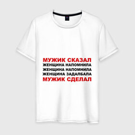 Мужская футболка хлопок с принтом Мужик сказал в Екатеринбурге, 100% хлопок | прямой крой, круглый вырез горловины, длина до линии бедер, слегка спущенное плечо. | женщина | мужик сделал | мужик сказал | настоящий мужчина