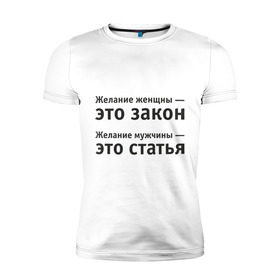 Мужская футболка премиум с принтом Желание женщины — это закон... в Екатеринбурге, 92% хлопок, 8% лайкра | приталенный силуэт, круглый вырез ворота, длина до линии бедра, короткий рукав | Тематика изображения на принте: желание | желание женщины  это закон | желание мужчины  статья.мужчина | женщина | женщины | закон | любовь | статья