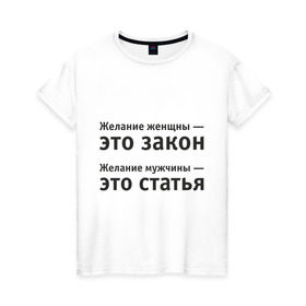 Женская футболка хлопок с принтом Желание женщины — это закон... в Екатеринбурге, 100% хлопок | прямой крой, круглый вырез горловины, длина до линии бедер, слегка спущенное плечо | желание | желание женщины  это закон | желание мужчины  статья.мужчина | женщина | женщины | закон | любовь | статья