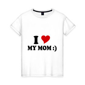 Женская футболка хлопок с принтом I love my mom в Екатеринбурге, 100% хлопок | прямой крой, круглый вырез горловины, длина до линии бедер, слегка спущенное плечо | i love | дети | для мамы | любимая мама | мама | маме | мамочка | мамуля | ребенок | родители | сердечко | сердце | я люблю маму