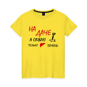 Женская футболка хлопок с принтом На даче в Екатеринбурге, 100% хлопок | прямой крой, круглый вырез горловины, длина до линии бедер, слегка спущенное плечо | водка | дача | люблю выпить | печень | сажаю печень