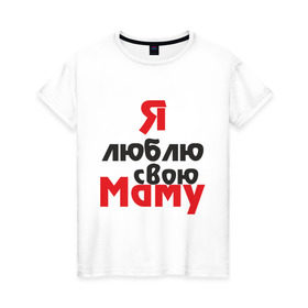 Женская футболка хлопок с принтом Я люблю свою маму в Екатеринбурге, 100% хлопок | прямой крой, круглый вырез горловины, длина до линии бедер, слегка спущенное плечо | для мамы | мама | я люблю | я люблю свою маму
