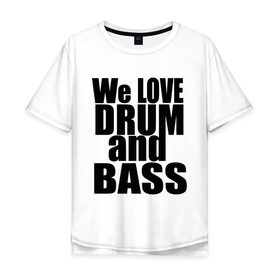 Мужская футболка хлопок Oversize с принтом We love drum and bass music в Екатеринбурге, 100% хлопок | свободный крой, круглый ворот, “спинка” длиннее передней части | dnb | drum | басс | драм