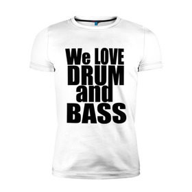 Мужская футболка премиум с принтом We love drum and bass music в Екатеринбурге, 92% хлопок, 8% лайкра | приталенный силуэт, круглый вырез ворота, длина до линии бедра, короткий рукав | Тематика изображения на принте: dnb | drum | басс | драм