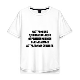 Мужская футболка хлопок Oversize с принтом Настрою DNS в Екатеринбурге, 100% хлопок | свободный крой, круглый ворот, “спинка” длиннее передней части | Тематика изображения на принте: dns | админские | астрал | днс | комп | компьютер | настрою dns | настрою днс