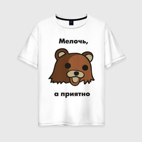 Женская футболка хлопок Oversize с принтом Мелочь а приятно в Екатеринбурге, 100% хлопок | свободный крой, круглый ворот, спущенный рукав, длина до линии бедер
 | pedobear | детведь | интернет мем | мелочь а приятно | педабир | педведь | педобер | педобир | педомедведь | педомедвеь | пидобир | чадомиша