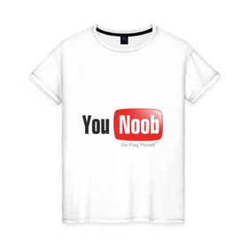 Женская футболка хлопок с принтом You noob в Екатеринбурге, 100% хлопок | прямой крой, круглый вырез горловины, длина до линии бедер, слегка спущенное плечо | ютуб